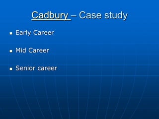 Cadbury – Case study
   Early Career

   Mid Career

   Senior career
 