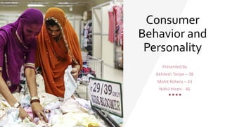 Consumer
Behavior and
Personality
Presented by
Akhilesh Tonpe – 38
Mohit Rohera – 43
Nikhil Hirani - 46
 