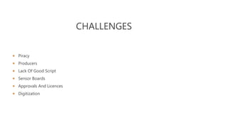 CHALLENGES
 Piracy
 Producers
 Lack Of Good Script
 Sensor Boards
 Approvals And Licences
 Digitization
 
