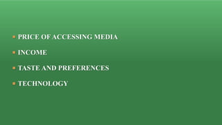  PRICE OF ACCESSING MEDIA
 INCOME
 TASTE AND PREFERENCES
 TECHNOLOGY
 
