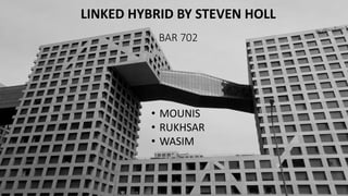 BAR 702
LINKED HYBRID BY STEVEN HOLL
• MOUNIS
• RUKHSAR
• WASIM
 