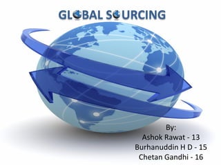 GLOBAL SOURCING




                  By:
            Ashok Rawat - 13
          Burhanuddin H D - 15
           Chetan Gandhi - 16
 