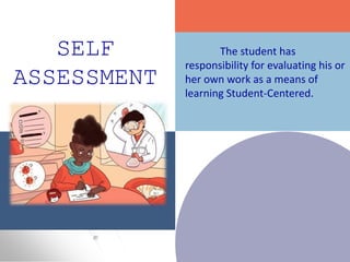 SELF
ASSESSMENT
The student has
responsibility for evaluating his or
her own work as a means of
learning Student-Centered.
 