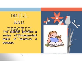 DRILL
AND
PRACTIC
E
The teacher provides a
series of independent
tasks to reinforce a
concept.
 