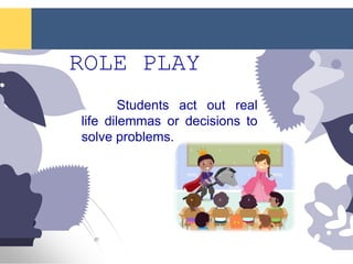 ROLE PLAY
Students act out real
life dilemmas or decisions to
solve problems.
 