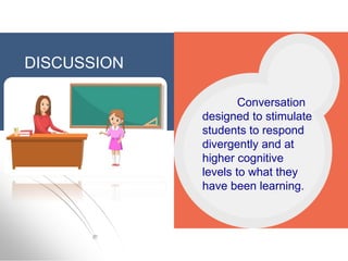 DISCUSSION
Conversation
designed to stimulate
students to respond
divergently and at
higher cognitive
levels to what they
have been learning.
 