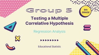 Testing a Multiple
Correlative Hypothesis
Educational Statistic
Regression Analysis
9th
GRADE
 