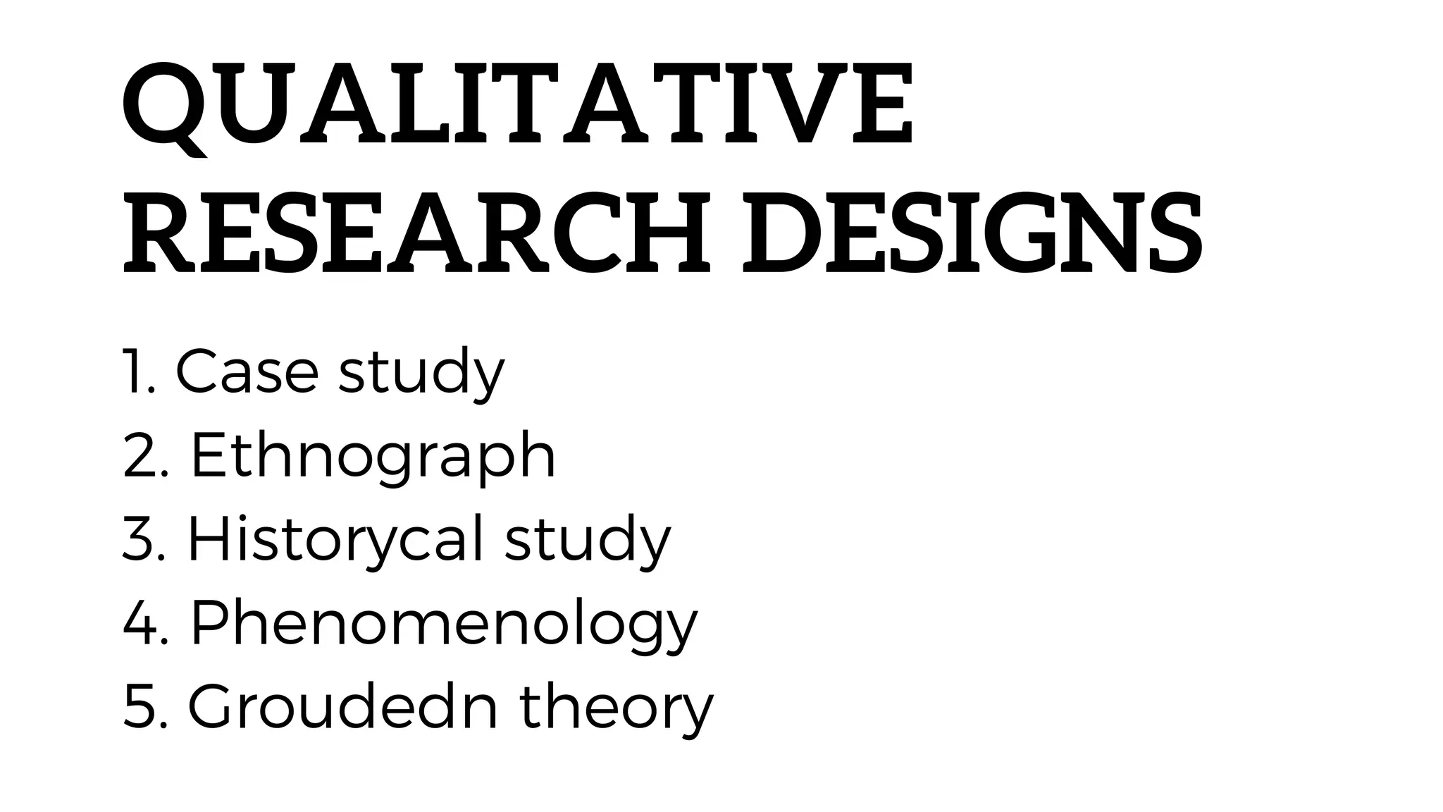 QUALITATIVE
RESEARCH DESIGNS
1. Case study
2. Ethnograph
3. Historycal study
4. Phenomenology
5. Groudedn theory
 