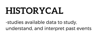 HISTORYCAL
-studies available data to study,
understand, and interpret past events
 