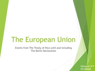 The European Union
Events from The Treaty of Nice until and including
The Berlin Declaration
Nishanth P P
EE10B068
1
 
