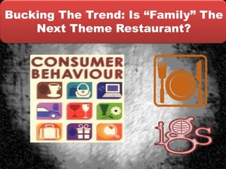 Bucking The Trend: Is “Family” The
    Next Theme Restaurant?
 