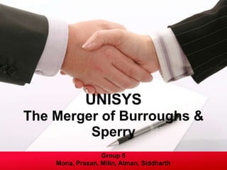 UNISYS
The Merger of Burroughs &
         Sperry
                  Group 5
    Mona, Prasan, Milin, Atman, Siddharth
 