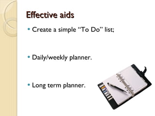 Effective aids Create a simple “To Do” list; Daily/weekly planner. Long term planner. 
