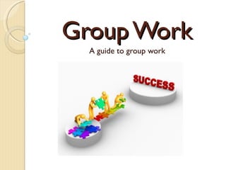 Group Work A guide to group work 