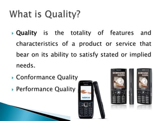 Quality is the totality of features and characteristics of a product or service that bear on its ability to satisfy stated or implied needs.Conformance QualityPerformance QualityWhat is Quality?