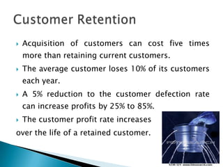 Acquisition of customers can cost five times more than retaining current customers.The average customer loses 10% of its customers each year.A 5% reduction to the customer defection rate can increase profits by 25% to 85%.The customer profit rate increases over the life of a retained customer.Customer Retention