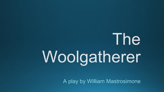 The
Woolgatherer
A play by William Mastrosimone
 
