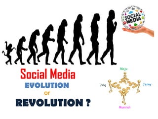 Social Media
EVOLUTION
or
REVOLUTION ?
Maju
Munirah
Jing Jenny
 