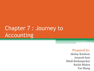 Chapter 7 : Journey to
Accounting
Prepared by:
Akshay Kotalwar
Arunesh Soni
Mitali Barhanpurkar
Rachit Mishra
Tao Zhang
 