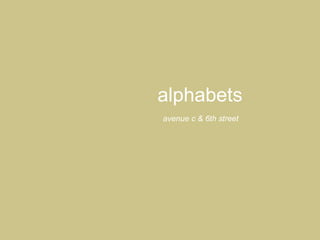 alphabets  avenue c & 6th street   