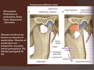 Temporomandibular jointMovementsProtrusion or protraction, Retraction, Depression, ElevationMuscles involved are known as muscles of mastication. Muscles of mastication are –temporalis, masseter, lateral pterygoid (L Pt), Medial pterygoid( M Pt)