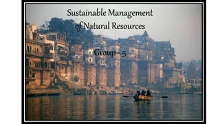 Sustainable Management
of Natural Resources
Group - 5
 