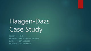 Haagen-Dazs
Case Study
GROUP: NO. 5
MEMBERS: YAN, STEPHANIE, KATHRYN
DATE: 25TH AUG 2016
LECTURER: DOT MACKENZIE
 