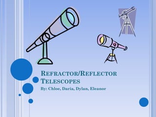 REFRACTOR/REFLECTOR
TELESCOPES
By: Chloe, Daria, Dylan, Eleanor
 