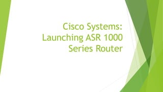 Cisco Systems:
Launching ASR 1000
Series Router
 