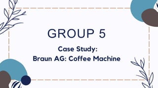 GROUP 5
Case Study:
Braun AG: Coffee Machine
 