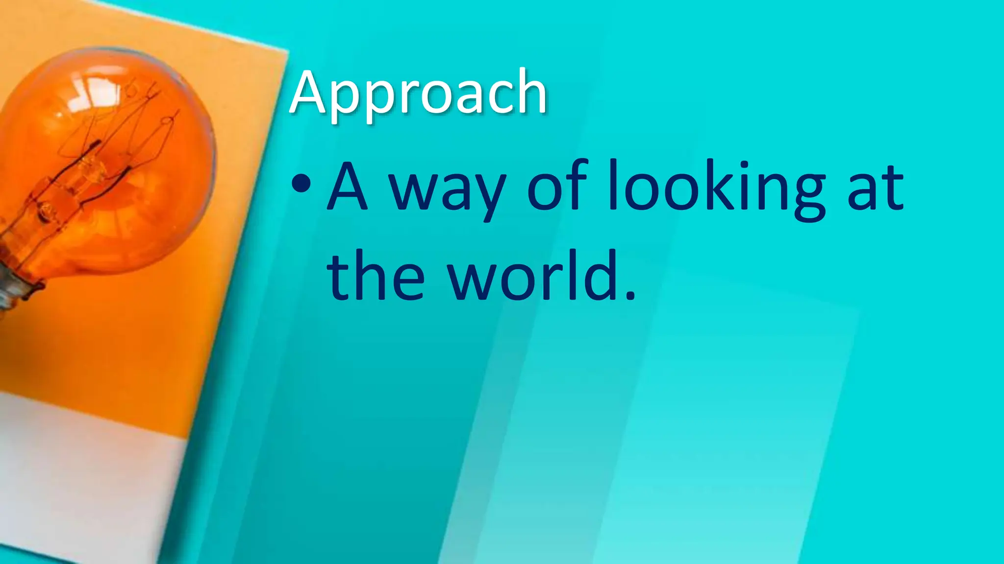 Approach
•A way of looking at
the world.
 