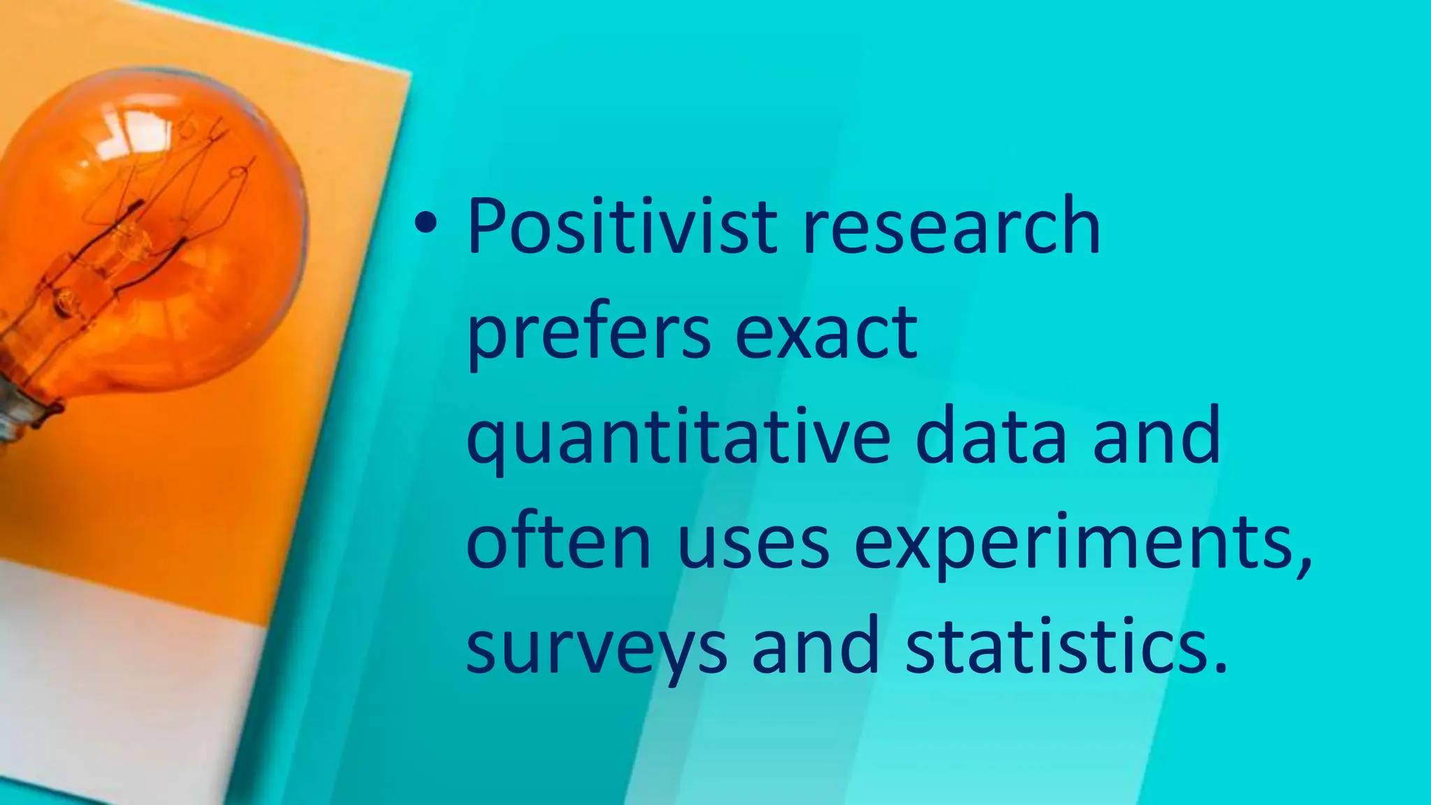 • Positivist research
prefers exact
quantitative data and
often uses experiments,
surveys and statistics.
 