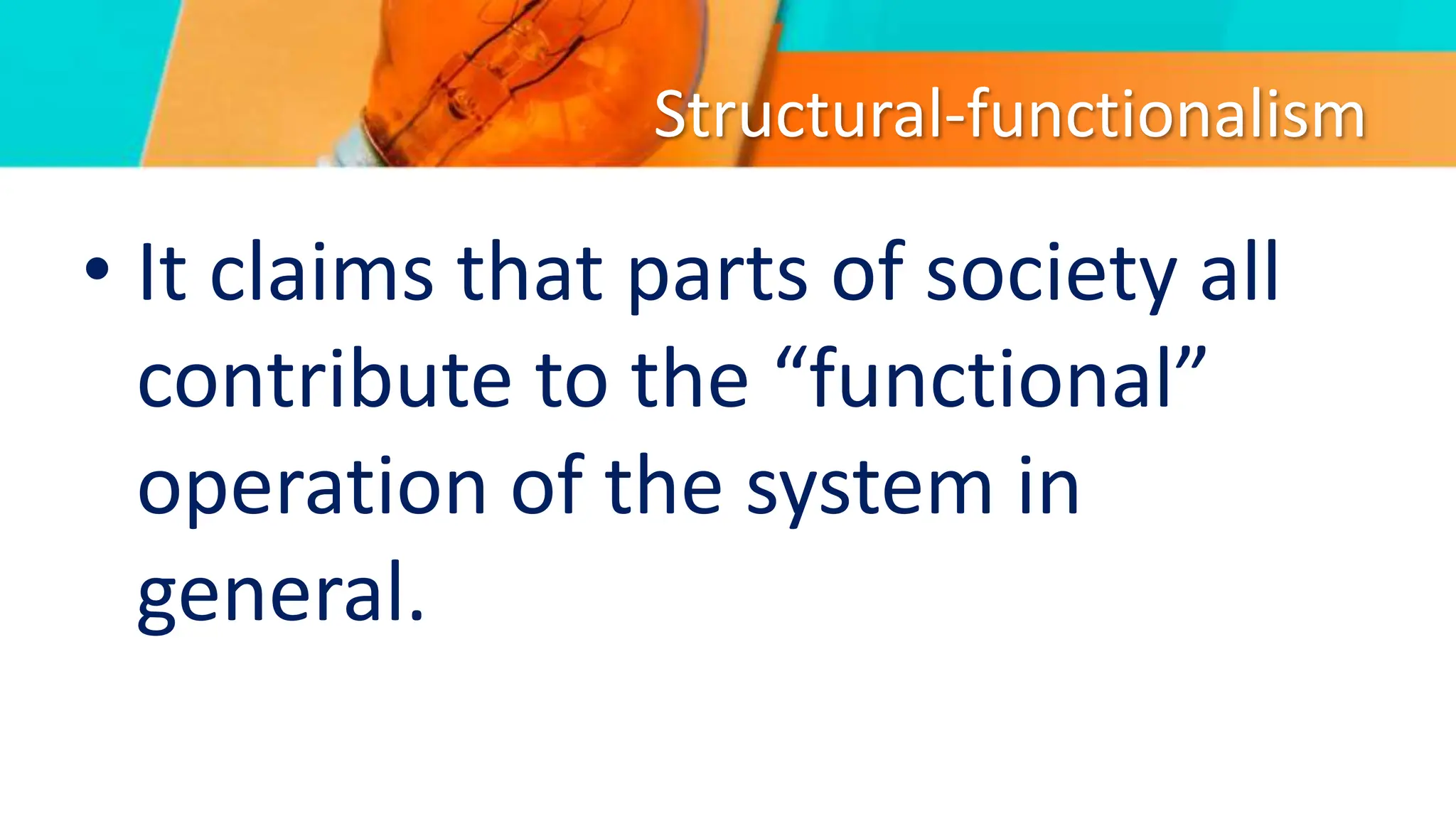 Structural-functionalism
• It claims that parts of society all
contribute to the “functional”
operation of the system in
general.
 