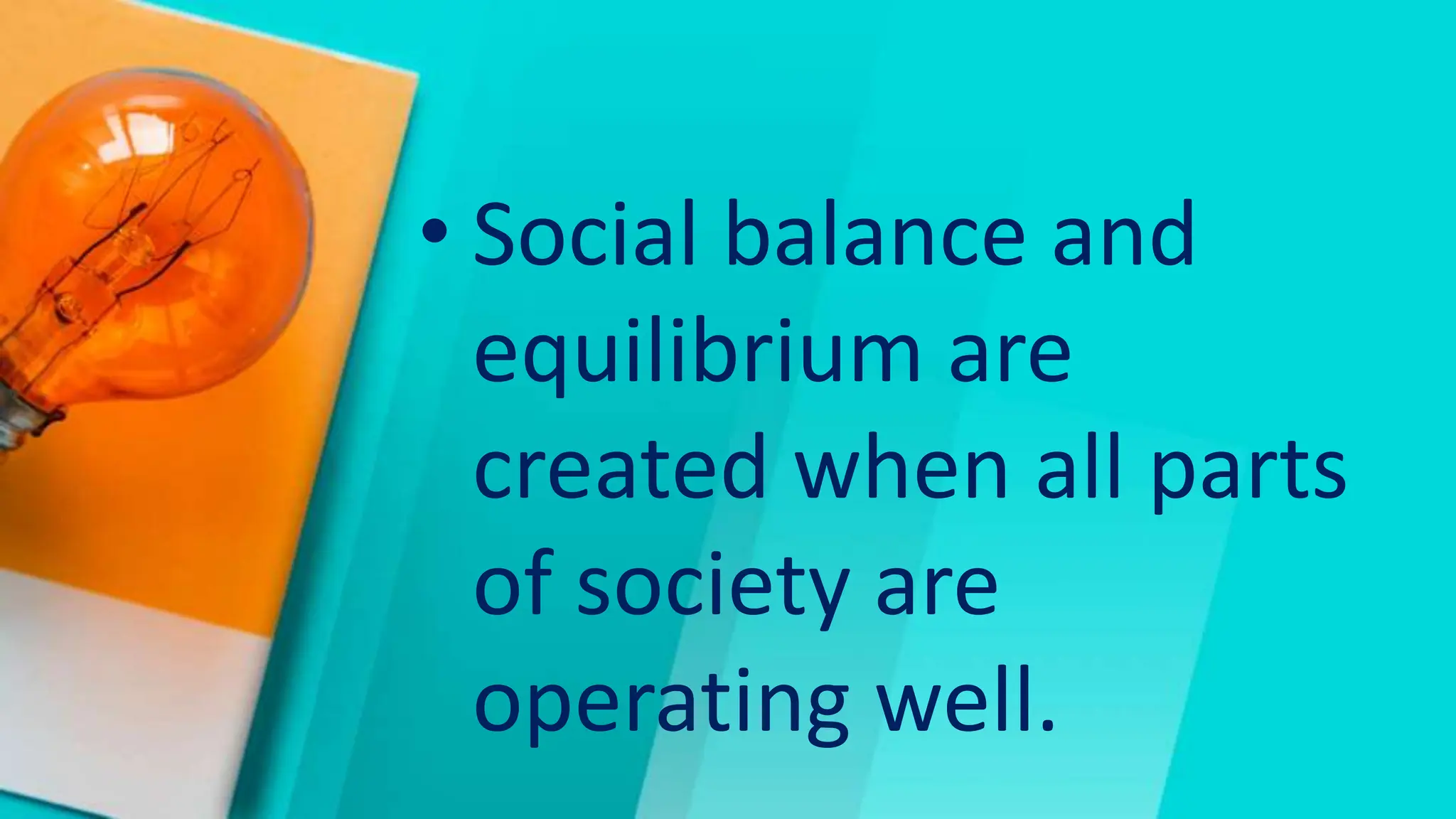 • Social balance and
equilibrium are
created when all parts
of society are
operating well.
 