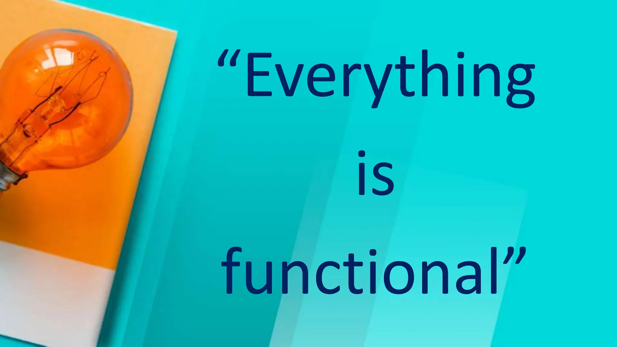 “Everything
is
functional”
 