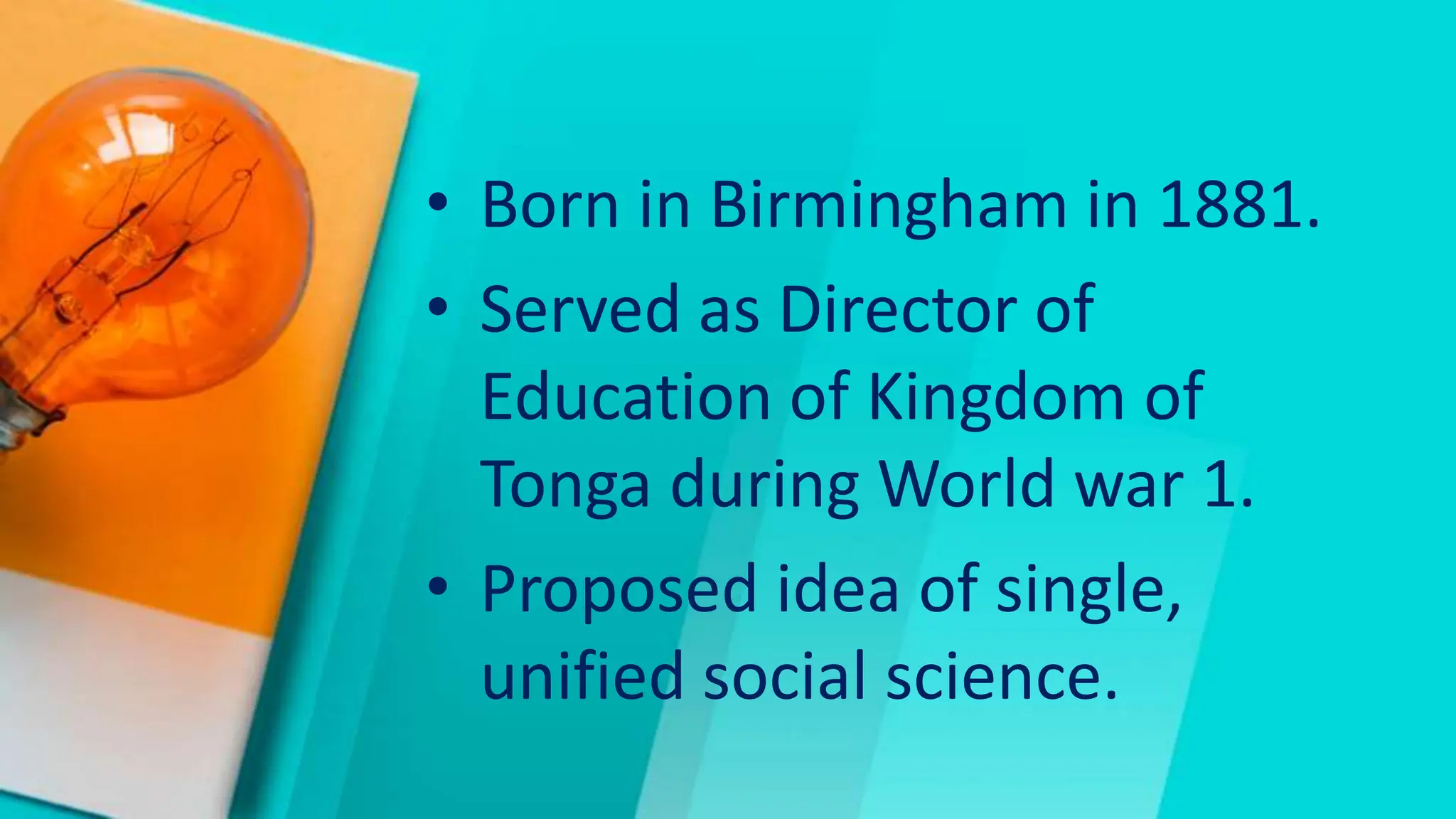 • Born in Birmingham in 1881.
• Served as Director of
Education of Kingdom of
Tonga during World war 1.
• Proposed idea of single,
unified social science.
 
