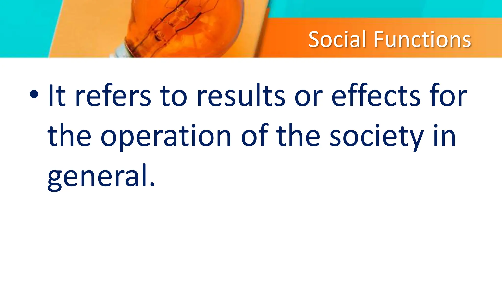 Social Functions
• It refers to results or effects for
the operation of the society in
general.
 
