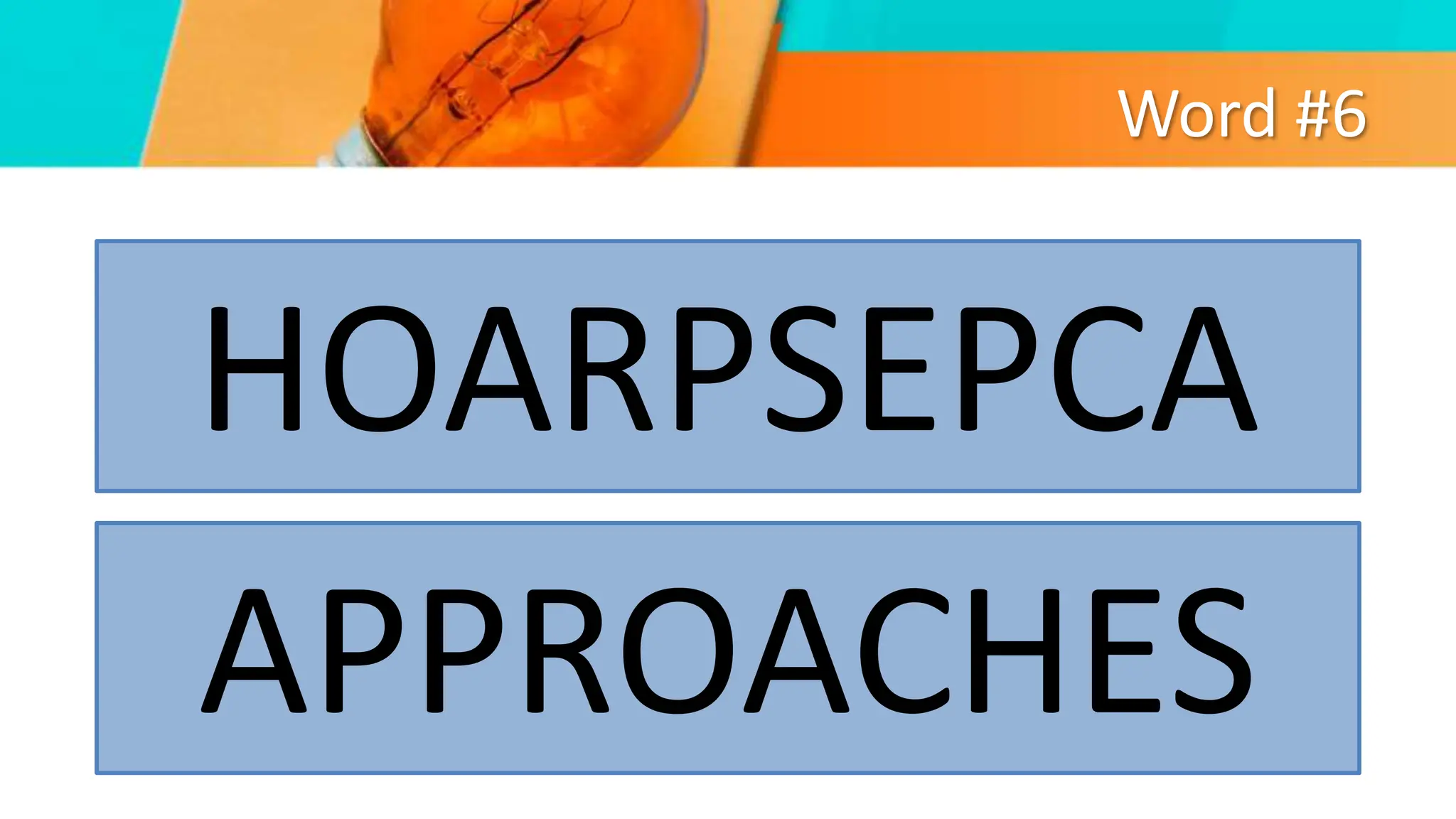Word #6
HOARPSEPCA
APPROACHES
 