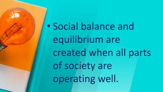 • Social balance and
equilibrium are
created when all parts
of society are
operating well.
 