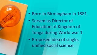 • Born in Birmingham in 1881.
• Served as Director of
Education of Kingdom of
Tonga during World war 1.
• Proposed idea of single,
unified social science.
 