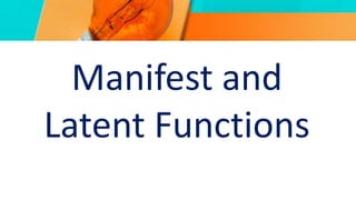 Manifest and
Latent Functions
 