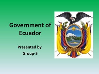 Government of Ecuador Presented by  Group-5 