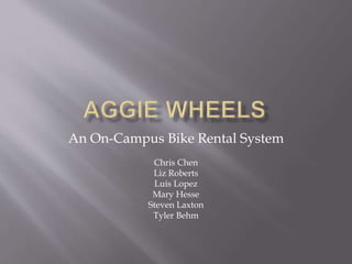 An On-Campus Bike Rental System
Chris Chen
Liz Roberts
Luis Lopez
Mary Hesse
Steven Laxton
Tyler Behm
 