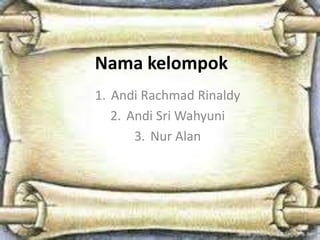 Nama kelompok
1. Andi Rachmad Rinaldy
2. Andi Sri Wahyuni
3. Nur Alan
 