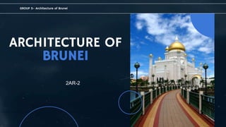 ARCHITECTURE OF
BRUNEI
2AR-2
GROUP 5- Architecture of Brunei
 