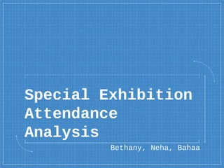 Special Exhibition
Attendance
Analysis
Bethany, Neha, Bahaa
 