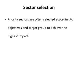 Sector selection
• Priority sectors are often selected according to
objectives and target group to achieve the
highest impact.
 