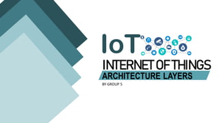 ARCHITECTURE LAYERS
INTERNETOF THINGS
IoT
BY GROUP 5
 