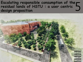 Escalating responsible consumption of the
residual lands of HSTU : a user centric
design proposition
GROUP 5
1507201
1607214
1607216
1607230
5
 