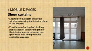 2. MOBILE DEVICES
Sheer curtains
 Located on the north and south
windows covering the interior plane
of the window
 Provide sun shading by blocking
penetration of direct sunlight into
the interior spaces reducing heat
gain while also being used for
aesthetic purposes
 